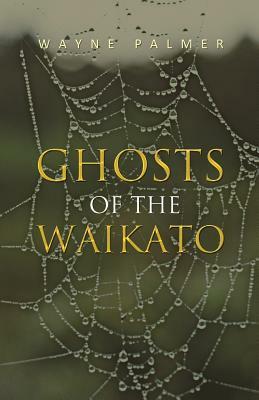 Ghosts of the Waikato by Wayne Palmer