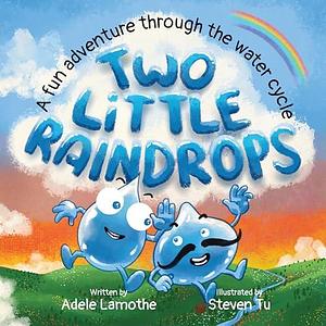 Two Little Raindrops: An exciting story inspired by nature : An Earth Science educational adventure by Adele Lamothe, Steven Tu