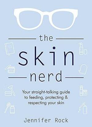 The Skin Nerd: Your straight-talking guide to feeding, protecting and respecting your skin by Jennifer Rock