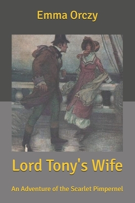 Lord Tony's Wife: An Adventure of the Scarlet Pimpernel by Emma Orczy