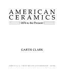 American Ceramics, 1876 to the Present by Garth Clark