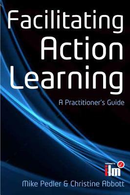 Facilitating Action Learning: A Practitioner's Guide by Mike Pedler, Christine Abbott