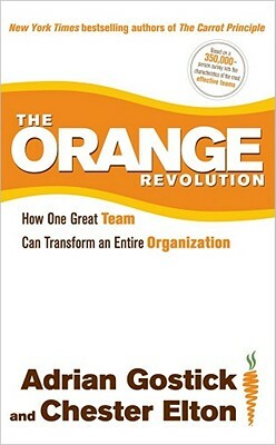 The Orange Revolution: How One Great Team Can Transform an Entire Organization by Chester Elton, Adrian Gostick