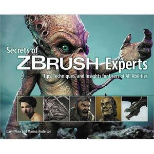 Secrets of ZBrush Experts: Tips, Techniques, and Insights for Users of All Abilities by Marina Anderson, Daryl Wise