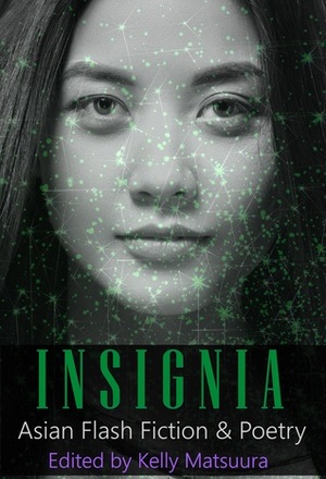 Insignia: Asian Flash Fiction & Poetry by Rebecca Birch, Kelly Matsuura, Gerard Sarnat, Guilia Moon, Daniel Scott White, Mary Soon Lee, Deon Visser, Ray Daley, Toshiya Kamei, Anita Goveas, Liam Hogan, Russell Hemmell, Luke Shors, Dave Dunn, Layne Noser