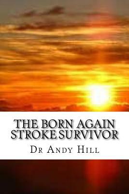 The Born Again Stroke Survivor: A Different Kind of Living by Andy Hill