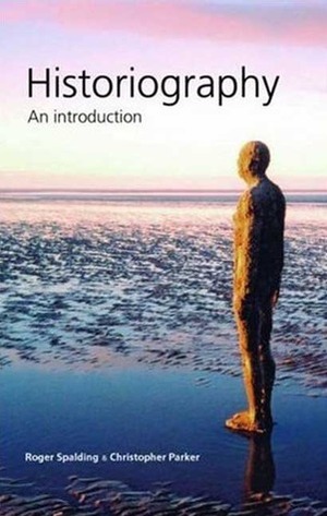 Historiography: An Introduction by Christopher Parker, Roger Spalding