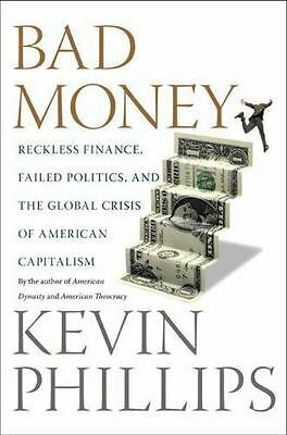 Bad Money: Reckless Finance, Failed Politics, and the Global Crisis of American Capitalism by Kevin Phillips