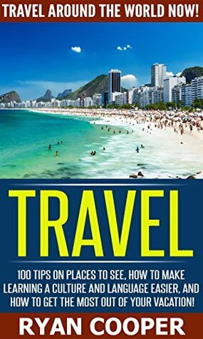 Travel: Travel Around The World NOW! - 100 Tips On Places To See, How To Make Learning A Culture And language Easier, And how To Get The Most Out Of Your ... Retire, Retirement, Travel For Free by Ryan Cooper