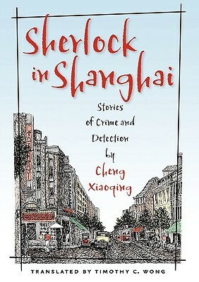 Sherlock in Shanghai: Stories of Crime and Detection by Cheng Xiaoqing by Xiaoqing Cheng