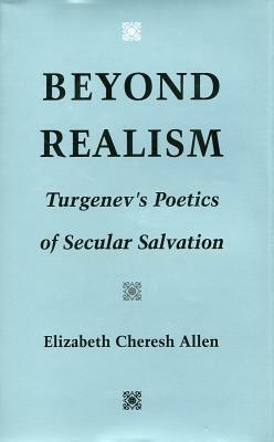 Beyond Realism: Turgenev's Poetics of Secular Salvation by Elizabeth Cheresh Allen