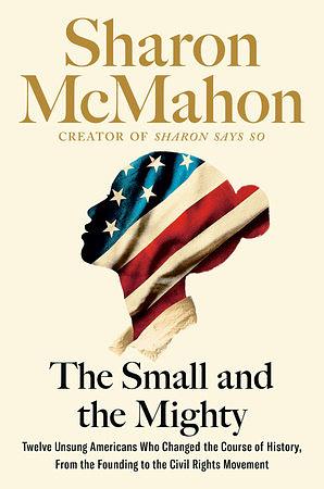 The Small and the Mighty: Twelve Unsung Americans Who Changed the Course of History by Sharon McMahon