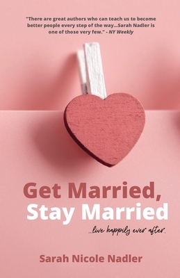 Get Married, Stay Married: ...live happily ever after. by Sarah Nicole Nadler