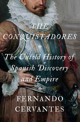 The Conquistadores: The Untold History of Spanish Discovery and Empire by Fernando Cervantes