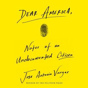 Dear America: Notes of an Undocumented Citizen by Jose Antonio Vargas