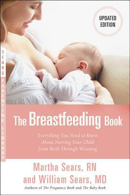 The Breastfeeding Book: Everything You Need to Know about Nursing Your Child from Birth Through Weaning by William Sears, Martha Sears
