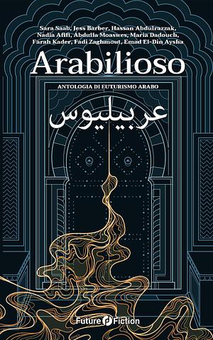 Arabilioso. Antologia di futurismo arabo by Maria Dadouch, Sara Saab, Jess Barber, Farah Kader, Adbulla Moaswes, Fadi Zaghmout, Nadia Afifi, Emad El-Din Aysha