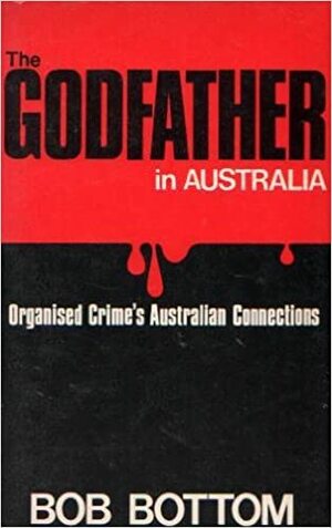 The Godfather In Australia: Organised Crime's Australian Connections by Bob Bottom