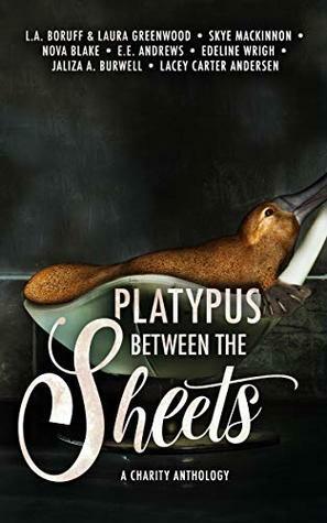 Platypus Between the Sheets: An Anthology by Some Freaking Weird Authors by E.E. Andrews, Lacey Carter Andersen, Edeline Wrigh, Skye MacKinnon, Jaliza A. Burwell, Laura Greenwood, Nova Blake, L.A. Boruff