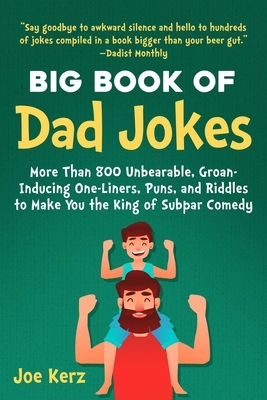 The Big Book of Dad Jokes: More Than 800 Unbearable, Groan-Inducing One-Liners, Puns, and Riddles to Make You the King of Subpar Comedy by Joe Kerz