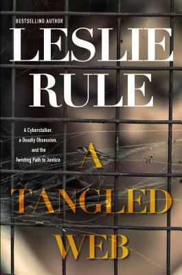 A Tangled Web: A Cyberstalker, a Deadly Obsession, and the Twisting Path to Justice. by Leslie Rule