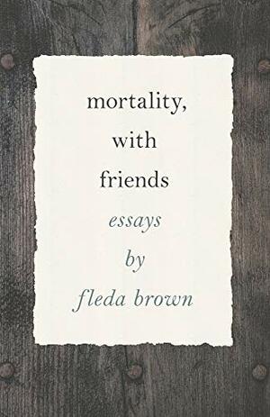 Mortality, with Friends by Fleda Brown