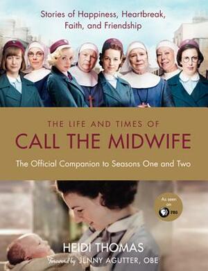 The Life and Times of Call the Midwife: The Official Companion to Seasons One and Two by Heidi Thomas