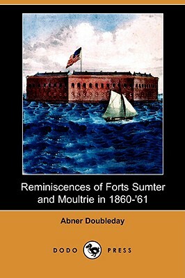Reminiscences of Forts Sumter and Moultrie in 1860-'61 (Dodo Press) by Abner Doubleday