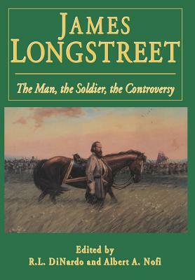 James Longstreet: The Man, the Soldier, the Controversy by Richard L. Dinardo, Albert a. Nofi