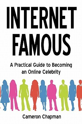 Internet Famous: A Practical Guide to Becoming an Online Celebrity by Cameron Chapman