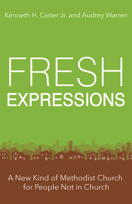 Fresh Expressions: A New Kind of Methodist Church for People Not in Church by Audrey Warren, Kenneth H. Carter