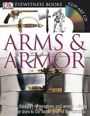 DK Eyewitness Books: Arms and Armor: Discover the Story of Weapons and Armor from Stone Age Axes to the Battle Gear O [With CDROM and Charts] by DK
