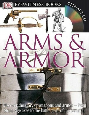 DK Eyewitness Books: Arms and Armor: Discover the Story of Weapons and Armor from Stone Age Axes to the Battle Gear O [With CDROM and Charts] by D.K. Publishing