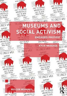 Museums and Social Activism: Engaged Protest by Kylie Message