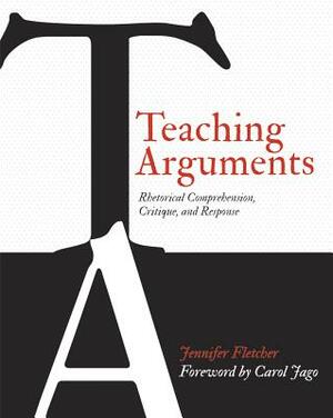 Teaching Arguments: Rhetorical Comprehension, Critique, and Response by Jennifer Fletcher