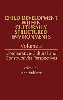 Child Development Within Culturally Structured Environments, Volume 3: Comparative-Cultural and Constructivist Perspectives by Jaan Valsiner