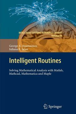 Intelligent Routines: Solving Mathematical Analysis with Matlab, Mathcad, Mathematica and Maple by Iuliana F. Iatan, George a. Anastassiou