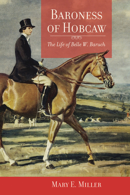 Baroness of Hobcaw: The Life of Belle W. Baruch by Mary E. Miller