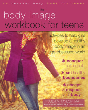 The Body Image Workbook for Teens: Activities to Help Girls Develop a Healthy Body Image in an Image-Obsessed World by Julia V. Taylor