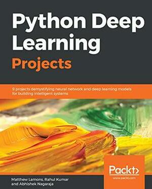 Python Deep Learning Projects: 9 projects demystifying neural network and deep learning models for building intelligent systems by Abhishek Nagaraja, Rahul Kumar, Matthew Lamons