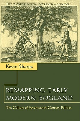 Remapping Early Modern England: The Culture of Seventeenth-Century Politics by Kevin Sharpe