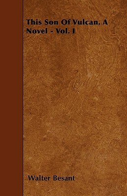This Son Of Vulcan. A Novel - Vol. I by Walter Besant