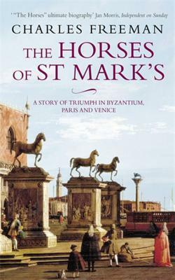 The Horses of St Mark's: A Story of Triumph in Byzantium, Paris and Venice by Charles Freeman