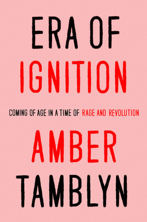 Era of Ignition: Coming of Age in a Time of Rage and Revolution by Amber Tamblyn