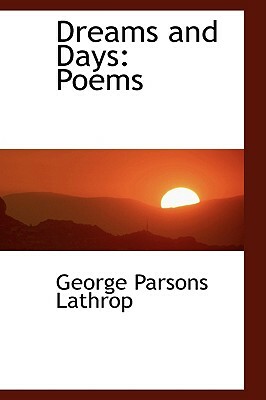 Dreams and Days: Poems by George Parsons Lathrop