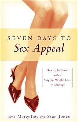 Seven Days to Sex Appeal: How to Be Sexier Without Surgery, Weight Loss, or Cleavage by Stan Jones, Eva Margolies