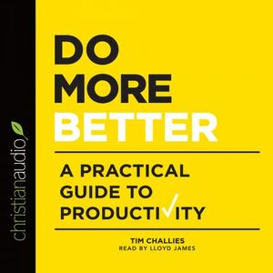 Do More Better: A Practical Guide to Productivity by Tim Challies