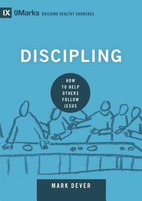 Discipling: How to Help Others Follow Jesus by Mark Dever