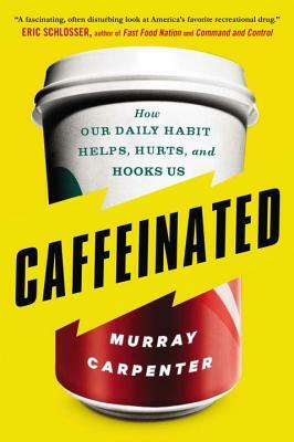 Caffeinated: How Our Daily Habit Helps, Hurts, and Hooks Us by Murray Carpenter