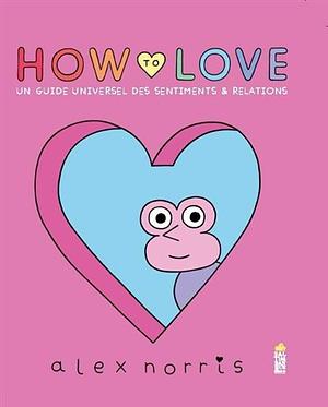 How to love: Un guide universel des sentiments &amp; relations by Alex Norris